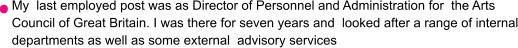 My  last employed post was as Director of Personnel and Administration for  the Arts Council of Great Britain. I was there for seven years and  looked after a range of internal departments as well as some external  advisory services