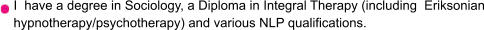 I  have a degree in Sociology, a Diploma in Integral Therapy (including  Eriksonian hypnotherapy/psychotherapy) and various NLP qualifications.