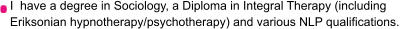 I  have a degree in Sociology, a Diploma in Integral Therapy (including  Eriksonian hypnotherapy/psychotherapy) and various NLP qualifications.