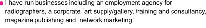 I have run businesses including an employment agency for radiographers, a corporate  art supply/gallery, training and consultancy, magazine publishing and  network marketing.