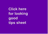 Click here for looking good  tips sheet